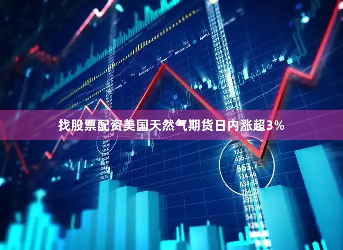 找股票配资美国天然气期货日内涨超3%