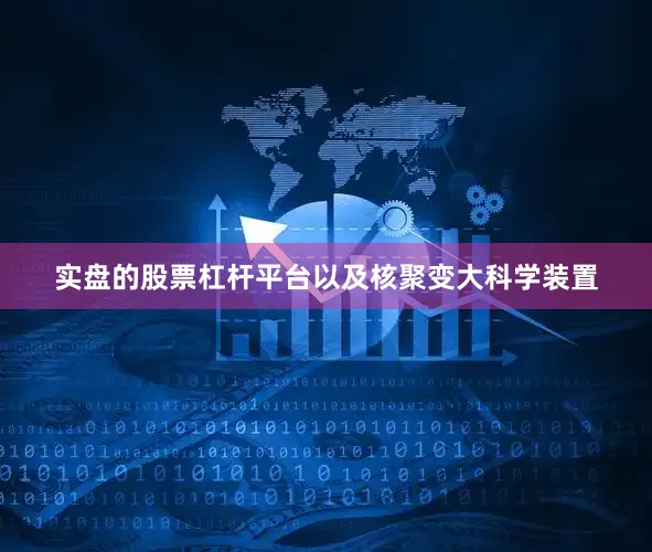 实盘的股票杠杆平台以及核聚变大科学装置