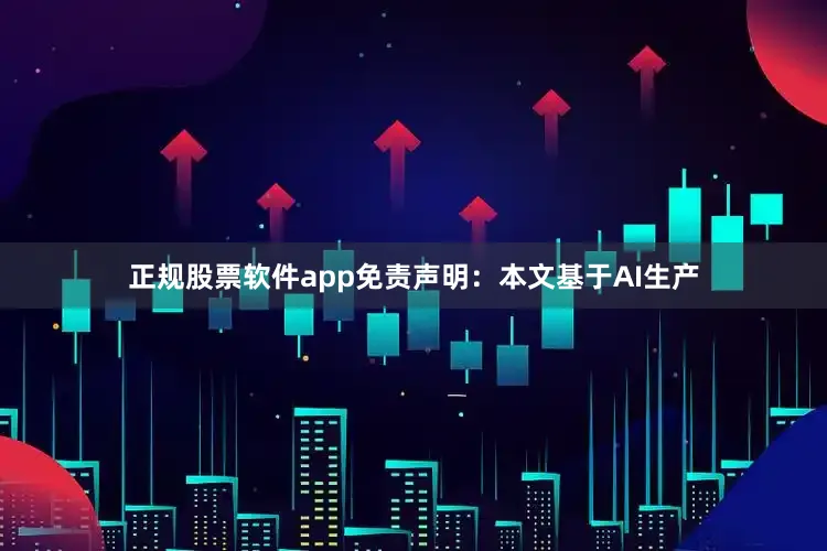 正规股票软件app免责声明：本文基于AI生产