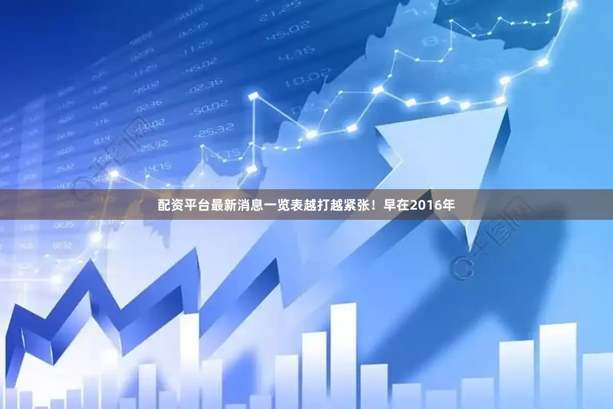 配资平台最新消息一览表越打越紧张！早在2016年
