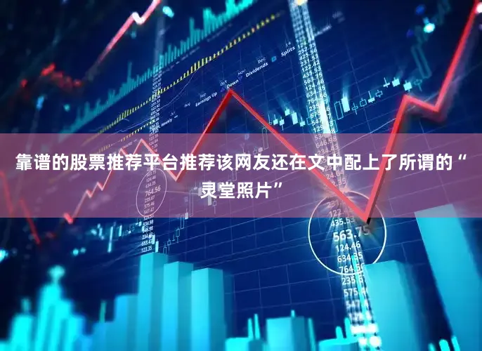 靠谱的股票推荐平台推荐该网友还在文中配上了所谓的“灵堂照片”