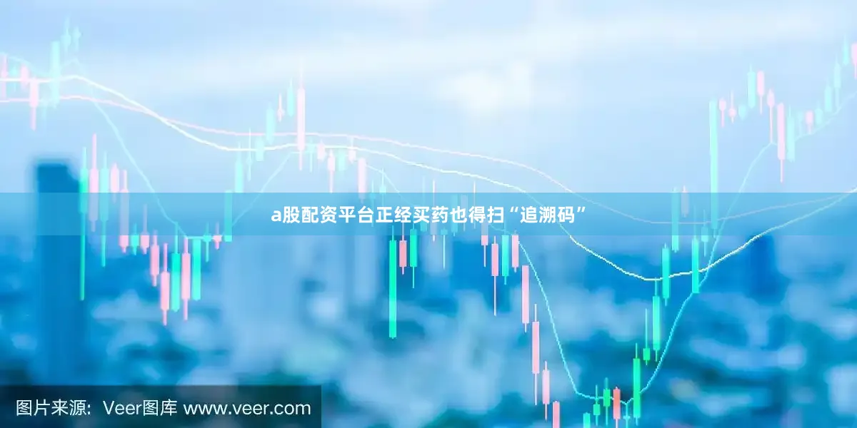 a股配资平台正经买药也得扫“追溯码”