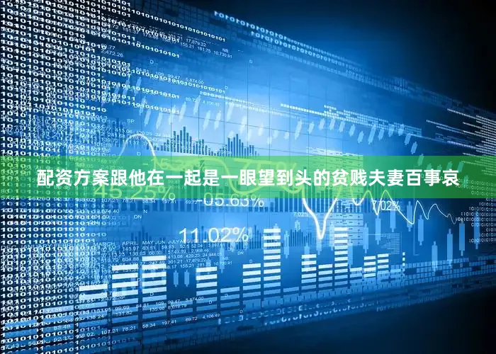 配资方案跟他在一起是一眼望到头的贫贱夫妻百事哀