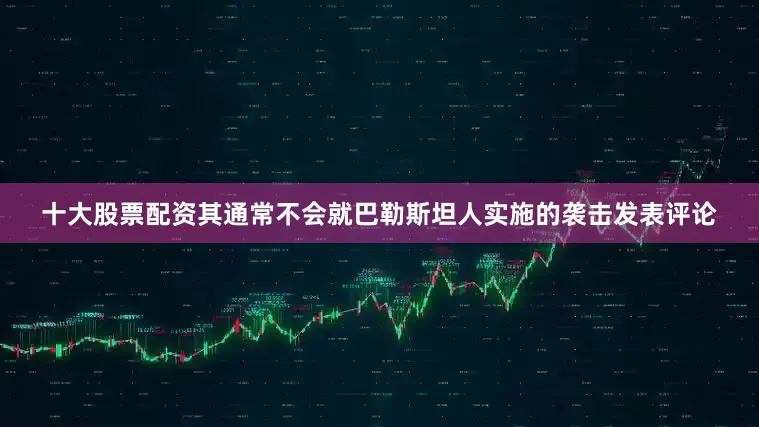 十大股票配资其通常不会就巴勒斯坦人实施的袭击发表评论