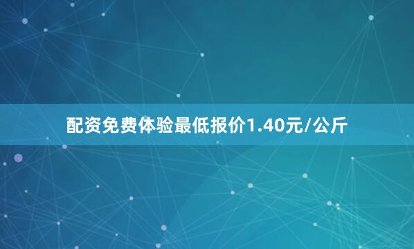 配资免费体验最低报价1.40元/公斤